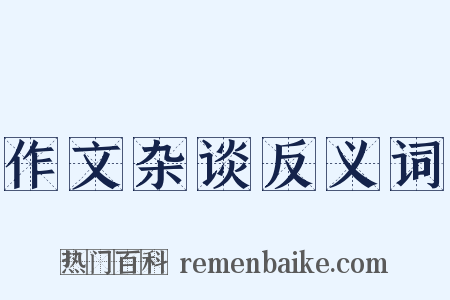 作文杂谈反义词是什么意思的图片